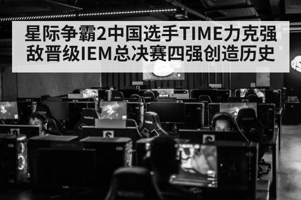 星际争霸2中国选手TIME力克强敌晋级IEM总决赛四强创造历史