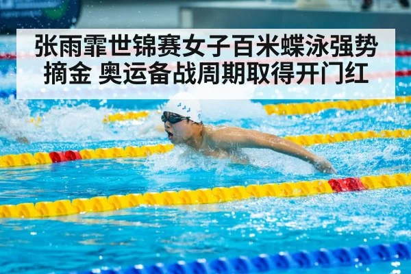 张雨霏世锦赛女子百米蝶泳强势摘金 奥运备战周期取得开门红