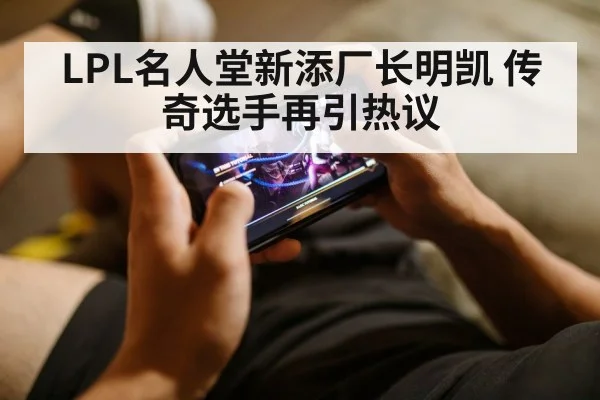 LPL名人堂新添厂长明凯 传奇选手再引热议