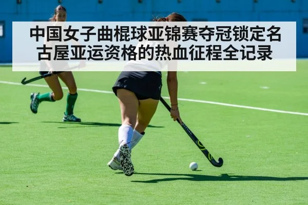 中国女子曲棍球亚锦赛夺冠锁定名古屋亚运资格的热血征程全记录