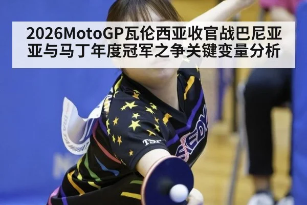 2026MotoGP瓦伦西亚收官战巴尼亚亚与马丁年度冠军之争关键变量分析
